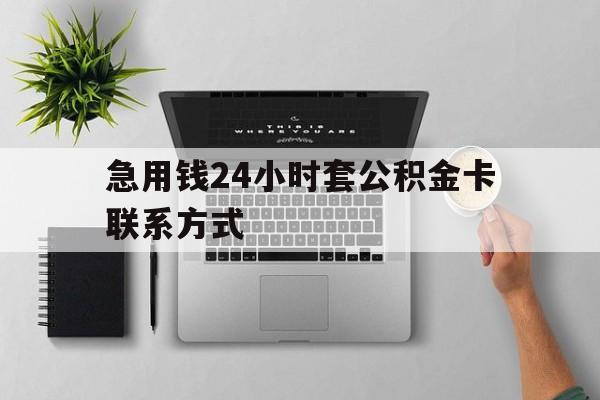 丽水最新急用钱24小时套公积金卡联系方式方法分析(最方便真实的丽水套公积金怎么套方法)