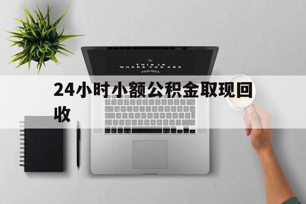 最新24小时小额公积金取现回收方法分析(最方便真实的丽水小额公积金提取多久到账方法)