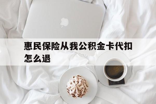 丽水最新惠民保险从我公积金卡代扣怎么退方法分析(最方便真实的丽水惠民保怎么退款了方法)