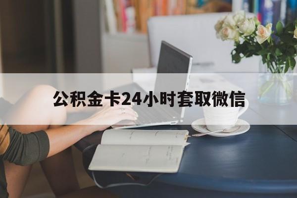 丽水最新公积金卡24小时套取微信方法分析(最方便真实的丽水住房公积金微信怎么提现出来怎么办方法)