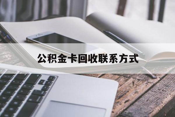 丽水最新公积金卡回收联系方式方法分析(最方便真实的丽水公积金卡作废了怎么办方法)