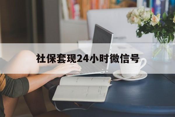 丽水最新社保套现24小时微信号方法分析(最方便真实的丽水24小时套社保卡 微信方法)
