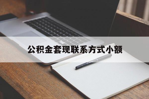 丽水最新公积金套现联系方式小额方法分析(最方便真实的丽水住房公积金套现手续费多少方法)