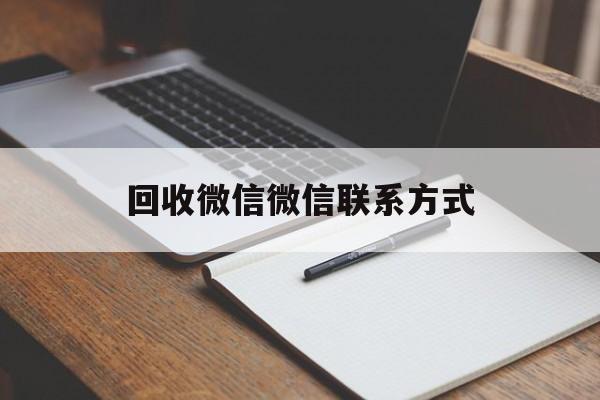 丽水最新回收微信微信联系方式方法分析(最方便真实的丽水回收微信微信联系方式是什么方法)