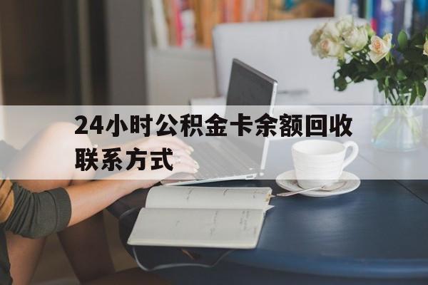丽水最新24小时公积金卡余额回收联系方式方法分析(最方便真实的丽水市管公积金卡方法)