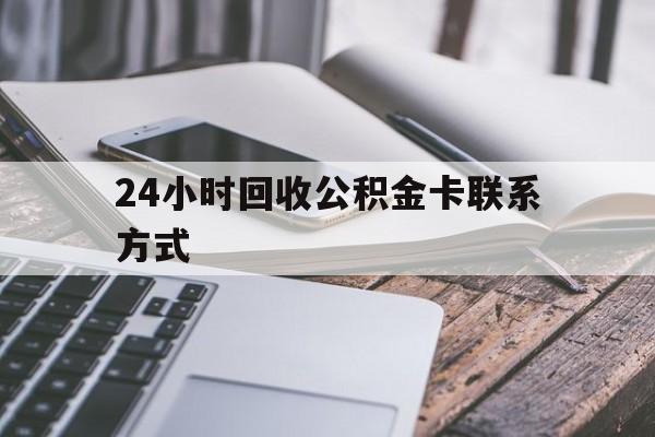 丽水24小时回收公积金卡联系方式的简单介绍