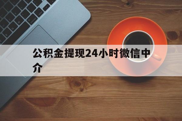 丽水最新公积金提现24小时微信中介方法分析(最方便真实的丽水微信公积金提现一般多久到账方法)