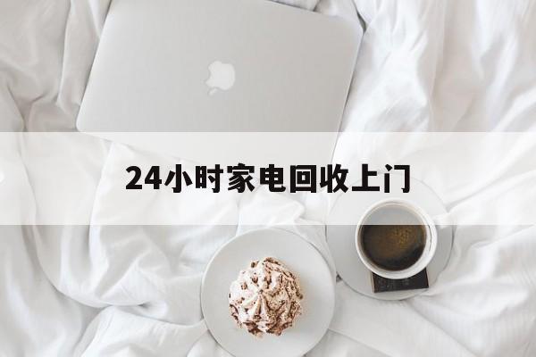 丽水最新24小时家电回收上门方法分析(最方便真实的丽水24小时家电回收上门安装方法)