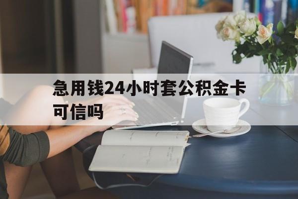 丽水最新急用钱24小时套公积金卡可信吗方法分析(最方便真实的丽水急用钱24小时套公积金卡可信吗安全吗方法)