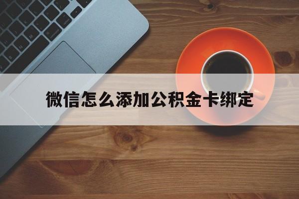 丽水最新微信怎么添加公积金卡绑定方法分析(最方便真实的丽水微信如何绑定住房公积金方法)