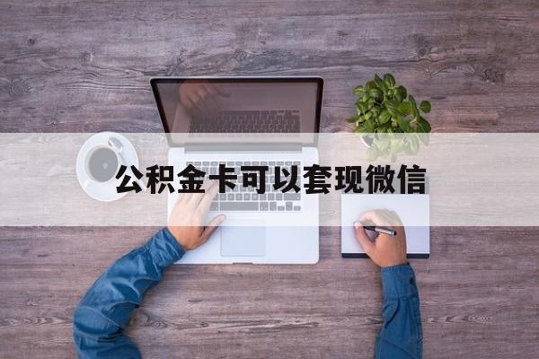 丽水最新公积金卡可以套现微信方法分析(最方便真实的丽水公积金卡可以绑定微信消费吗方法)