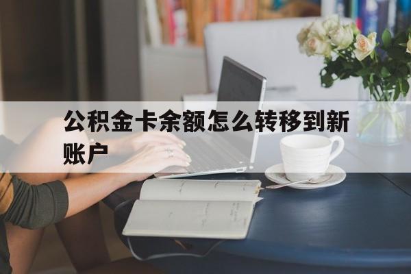 丽水最新公积金卡余额怎么转移到新账户方法分析(最方便真实的丽水住房公积金卡里的钱怎么转到支付宝方法)
