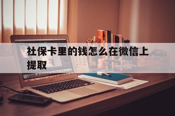 丽水最新社保卡里的钱怎么在微信上提取方法分析(最方便真实的丽水社保卡里的钱微信可以取出来吗方法)
