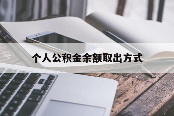 丽水最新个人公积金余额取出方式方法分析(最方便真实的丽水公积金个人账户里的钱怎么取方法)