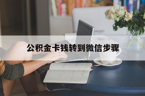 丽水最新公积金卡钱转到微信步骤方法分析(最方便真实的丽水公积金卡钱转到微信步骤是什么方法)