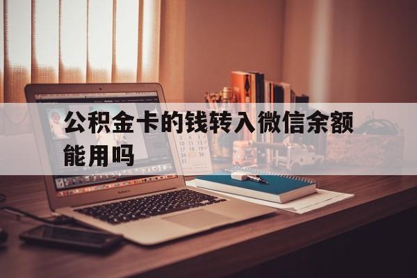 丽水最新公积金卡的钱转入微信余额能用吗方法分析(最方便真实的丽水公积金的钱转到银行卡里能取出来用吗方法)