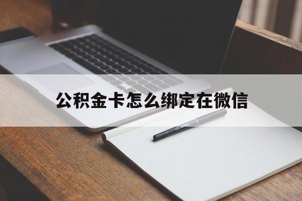 丽水最新公积金卡怎么绑定在微信方法分析(最方便真实的丽水公积金卡怎么绑定在微信提现方法)